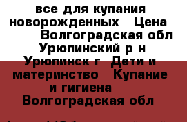 все для купания новорожденных › Цена ­ 300 - Волгоградская обл., Урюпинский р-н, Урюпинск г. Дети и материнство » Купание и гигиена   . Волгоградская обл.